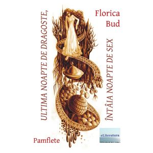 Florica Bud - Ultima noapte de dragoste, întâia noapte de sex. Pamflete - [978-606-700-884-5]