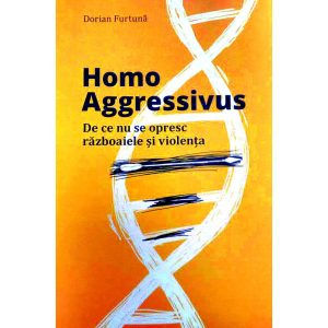 Dorian Furtună - Homo Aggressivus. De ce nu se opresc războaiele și violența. Tratat de etologie - [978-606-94270-0-2]