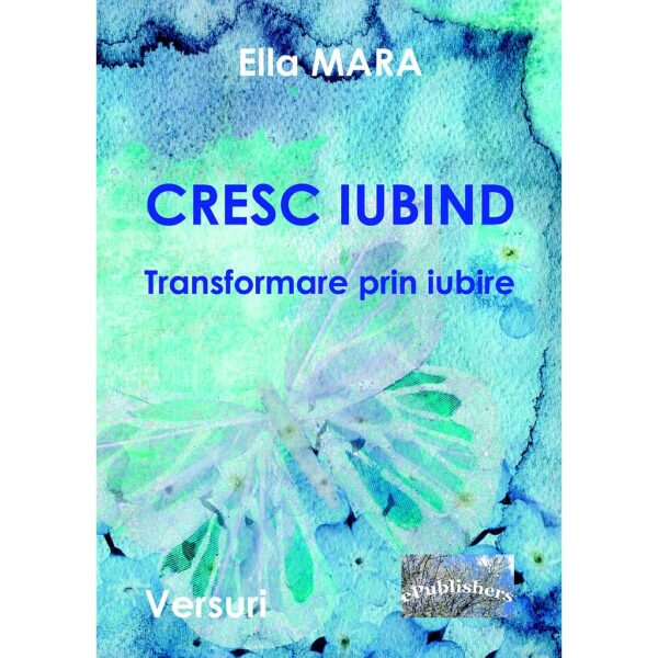 Mariana Blindu (Ella Mara) - Cresc iubind. Transformare prin iubire. Versuri - [978-606-716-862-4]