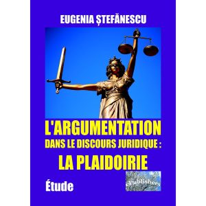 Eugenia Ștefănescu - L'argumentation dans le discours juridique: la plaidoirie. Étude - [978-606-716-815-0]