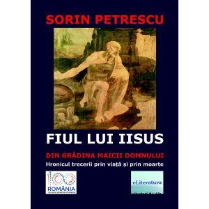 Sorin Petrescu - Fiul lui Iisus din Grădina Maicii Domnului. Hronicul trecerii prin viață și prin moarte. Roman - [978-606-001-142-2]