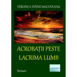 Veronica Stănei Macoveanu - Acrobații peste lacrima lumii. Versuri - [978-606-001-114-9]