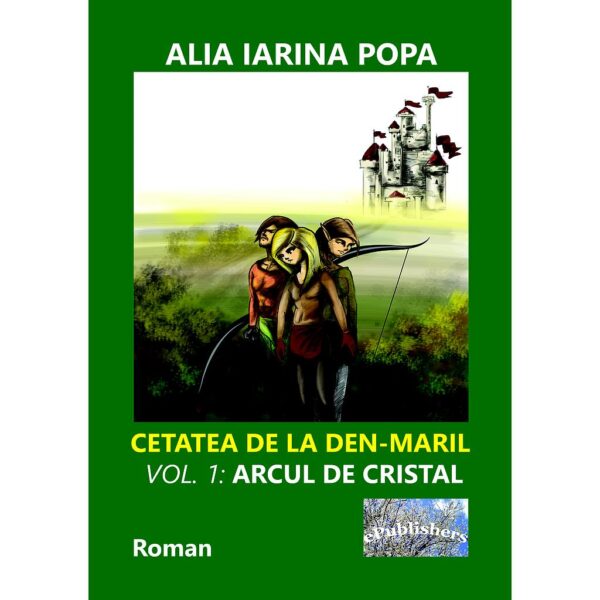 Alia Iarina Popa - Cetatea de la Den-Maril. Volumul 1: Arcul de cristal. Roman - [978-606-049-075-3]