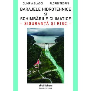 Dr. Ing. FLORIN TROFIN - Barajele hidrotehnice şi schimbările climatice. Siguranţă şi risc - [978-606-716-931-7]